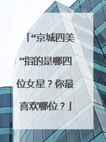 “京城四美”指的是哪四位女星？你最喜欢哪位？
