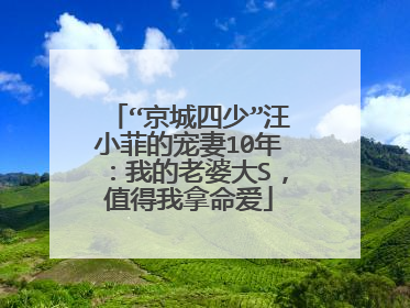 “京城四少”汪小菲的宠妻10年:我的老婆大S,值得我拿命爱