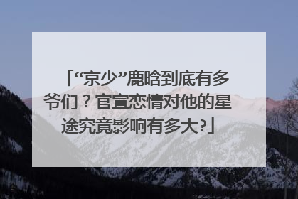 “京少”鹿晗到底有多爷们？官宣恋情对他的星途究竟影响有多大?
