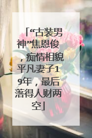 “古装男神”焦恩俊,痴情相貌平凡妻子19年,最后落得人财两空