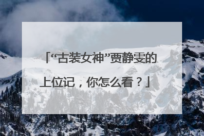 “古装女神”贾静雯的上位记,你怎么看?