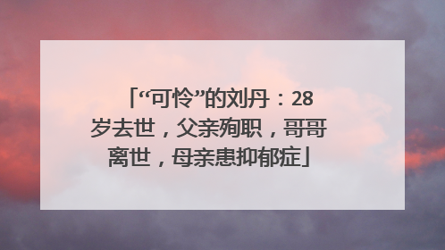 “可怜”的刘丹:28岁去世,父亲殉职,哥哥离世,母亲患抑郁症