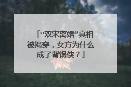 “双宋离婚”真相被揭穿，女方为什么成了背锅侠？