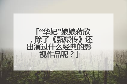 “华妃”娘娘蒋欣，除了《甄嬛传》还出演过什么经典的影视作品呢？