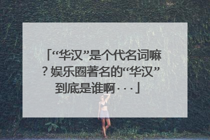 “华汉”是个代名词嘛？娱乐圈著名的“华汉”到底是谁啊···