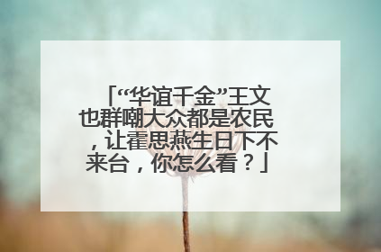 “华谊千金”王文也群嘲大众都是农民，让霍思燕生日下不来台，你怎么看？