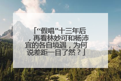 “假唱”十三年后,再看林妙可和杨沛宜的各自境遇,为何说差距一目了然?