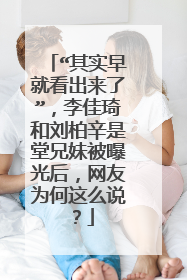 “其实早就看出来了”，李佳琦和刘柏辛是堂兄妹被曝光后，网友为何这么说？