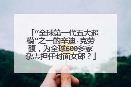 “全球第一代五大超模”之一的辛迪·克劳馥，为全球600多家杂志担任封面女郎？
