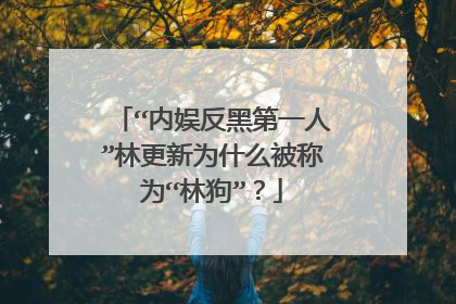 “内娱反黑第一人”林更新为什么被称为“林狗”?
