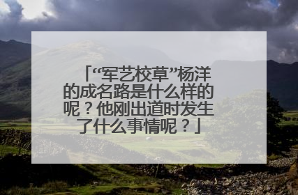 “军艺校草”杨洋的成名路是什么样的呢?他刚出道时发生了什么事情呢?