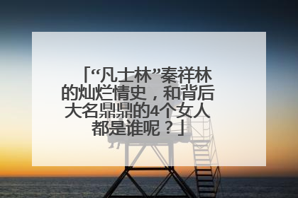 “凡士林”秦祥林的灿烂情史，和背后大名鼎鼎的4个女人都是谁呢？