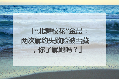 “北舞校花”金晨:两次解约失败险被雪藏,你了解她吗?