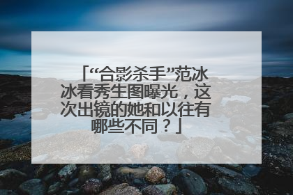 “合影杀手”范冰冰看秀生图曝光,这次出镜的她和以往有哪些不同?