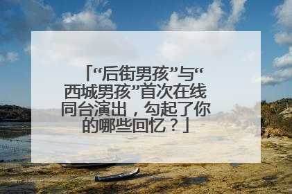 “后街男孩”与“西城男孩”首次在线同台演出，勾起了你的哪些回忆？