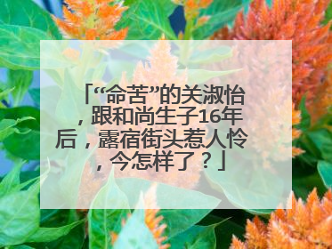 “命苦”的关淑怡，跟和尚生子16年后，露宿街头惹人怜，今怎样了？