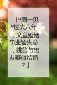 “周一见”过去六年,文章婚姻事业皆失意,姚笛与男友疑似结婚?