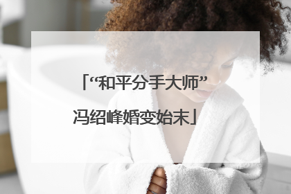 “和平分手大师”冯绍峰婚变始末