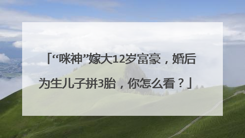 “咪神”嫁大12岁富豪，婚后为生儿子拼3胎，你怎么看？