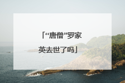 “唐僧”罗家英去世了吗