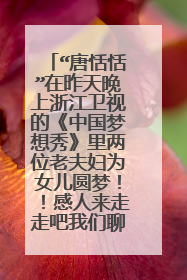 “唐恬恬”在昨天晚上浙江卫视的《中国梦想秀》里两位老夫妇为女儿圆梦！！感人来走走吧我们聊聊关于她的事