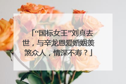 “国标女王”刘真去世,与辛龙恩爱婚姻羡煞众人,情深不寿?