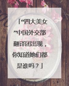 “四大美女”中国外交部翻译团出现,你知道她们都是谁吗?