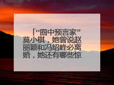 “圈中预言家”莫小棋，她曾说赵丽颖和冯绍峰必离婚，她还有哪些惊人预言？