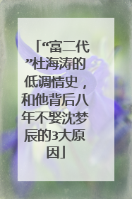 “富二代”杜海涛的低调情史,和他背后八年不娶沈梦辰的3大原因