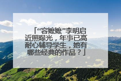 “容嬷嬷”李明启近照曝光,年事已高耐心辅导学生,她有哪些经典的作品?