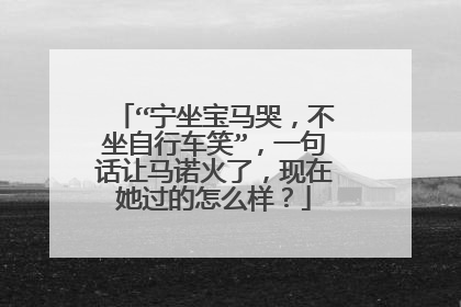 “宁坐宝马哭,不坐自行车笑”,一句话让马诺火了,现在她过的怎么样?