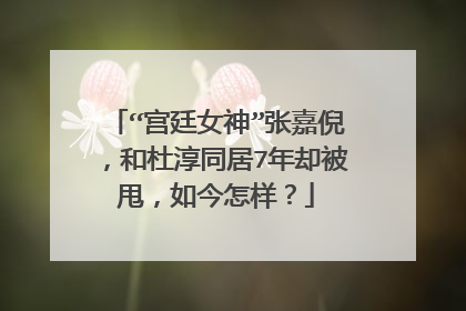 “宫廷女神”张嘉倪,和杜淳同居7年却被甩,如今怎样?