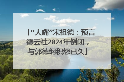 “大嘴”宋祖德：预言德云社2024年倒闭，与郭德纲积怨已久