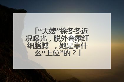 “大嫂”徐冬冬近况曝光,脱外套露纤细胳膊 ,她是靠什么“上位”的?