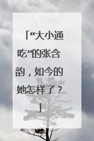 “大小通吃”的张含韵，如今的她怎样了？