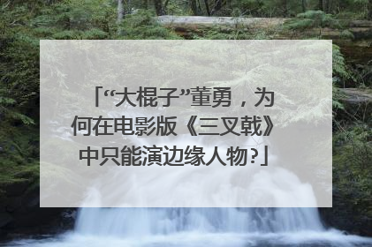 “大棍子”董勇，为何在电影版《三叉戟》中只能演边缘人物?