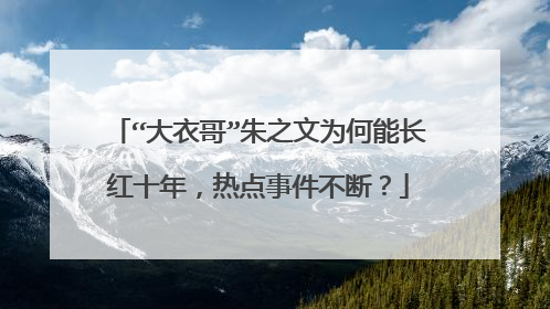 “大衣哥”朱之文为何能长红十年,热点事件不断?
