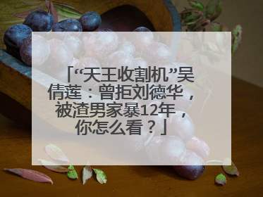 “天王收割机”吴倩莲:曾拒刘德华,被渣男家暴12年,你怎么看?