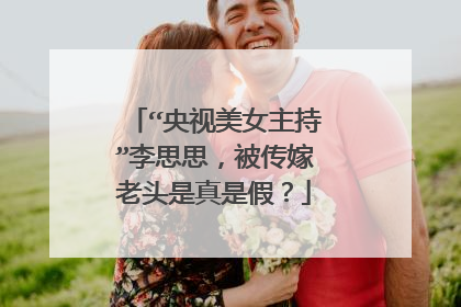 “央视美女主持”李思思,被传嫁老头是真是假?