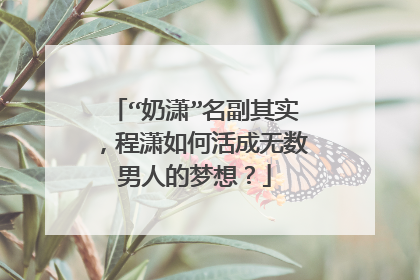 “奶潇”名副其实,程潇如何活成无数男人的梦想?