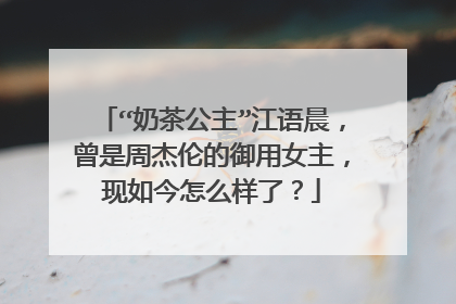 “奶茶公主”江语晨,曾是周杰伦的御用女主,现如今怎么样了?