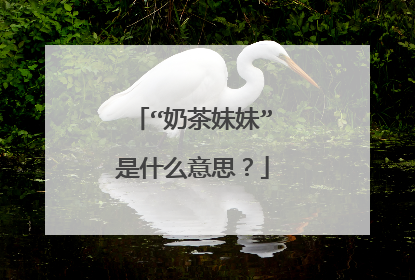 “奶茶妹妹”是什么意思?