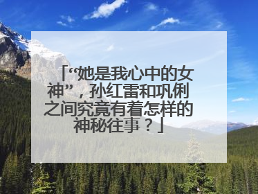 “她是我心中的女神”，孙红雷和巩俐之间究竟有着怎样的神秘往事？
