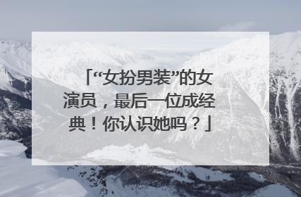 “女扮男装”的女演员,最后一位成经典!你认识她吗?