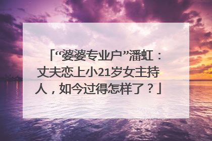 “婆婆专业户”潘虹:丈夫恋上小21岁女主持人,如今过得怎样了?