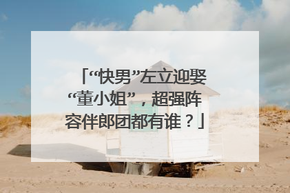 “快男”左立迎娶“董小姐”，超强阵容伴郎团都有谁？