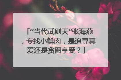 “当代武则天”张海燕，专找小鲜肉，是追寻真爱还是贪图享受？