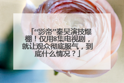 “影帝”秦昊演技爆棚！仅用8集电视剧，就让观众彻底服气，到底什么情况？