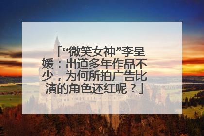 “微笑女神”李呈媛：出道多年作品不少，为何所拍广告比演的角色还红呢？