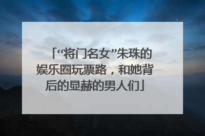“将门名女”朱珠的娱乐圈玩票路，和她背后的显赫的男人们